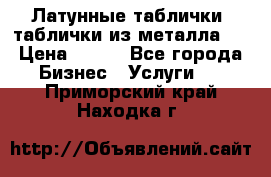 Латунные таблички: таблички из металла.  › Цена ­ 700 - Все города Бизнес » Услуги   . Приморский край,Находка г.